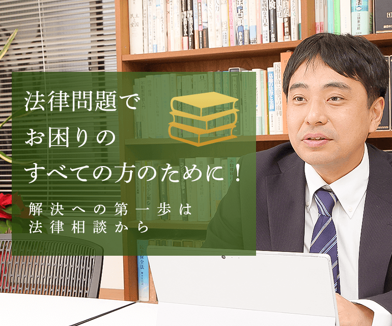 法律問題でお困りのすべての方のために！解決への第一歩は法律相談から